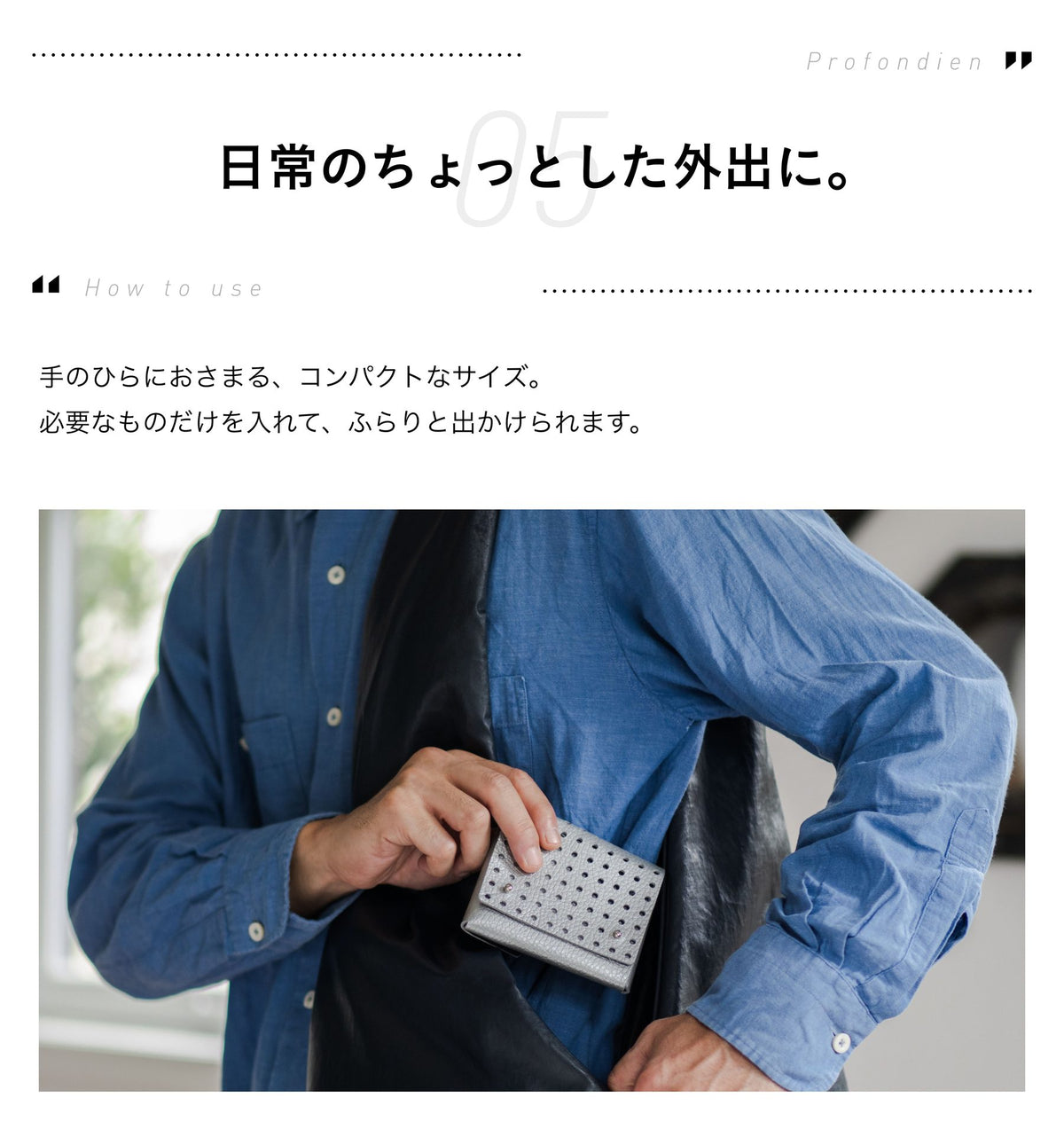 05 How to use 日常のちょっとした外出に。手のひらにおさまる、コンパクトなサイズ。必要なものだけを入れて、ふらっと出かけられます。